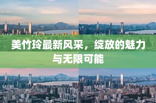 美竹玲最新風(fēng)采，綻放的魅力與無限可能