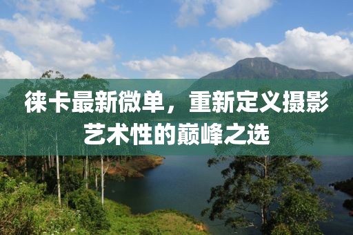 徠卡最新微單，重新定義攝影藝術(shù)性的巔峰之選