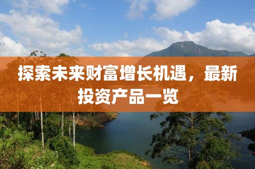 探索未來財富增長機遇，最新投資產品一覽