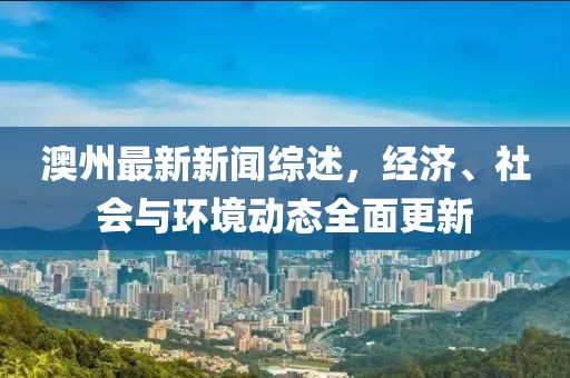 澳州最新新聞綜述，經濟、社會與環(huán)境動態(tài)全面更新