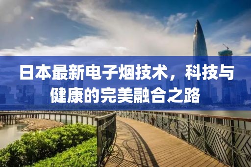 日本最新電子煙技術，科技與健康的完美融合之路