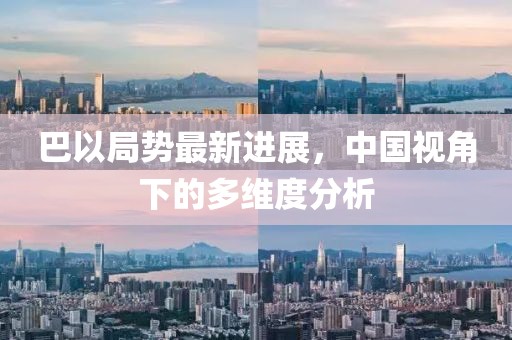 巴以局勢最新進展，中國視角下的多維度分析