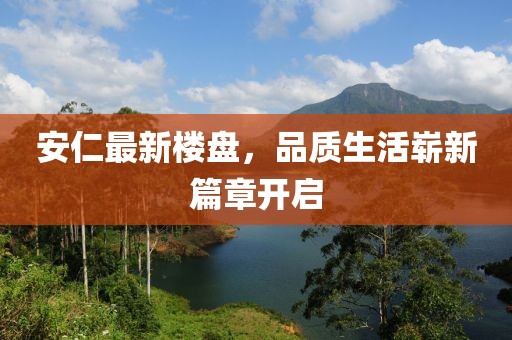 安仁最新樓盤，品質(zhì)生活嶄新篇章開啟