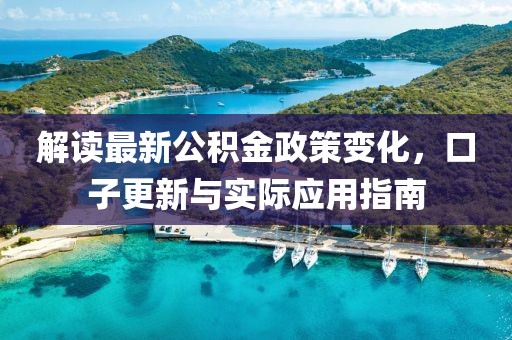 解讀最新公積金政策變化，口子更新與實(shí)際應(yīng)用指南