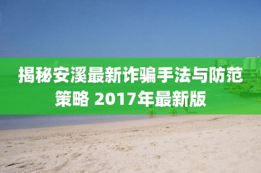 揭秘安溪最新詐騙手法與防范策略 2017年最新版