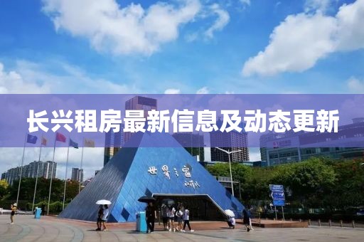 長興租房最新信息及動態(tài)更新