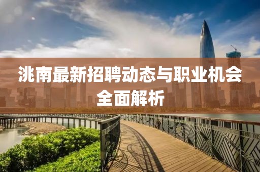 洮南最新招聘動(dòng)態(tài)與職業(yè)機(jī)會(huì)全面解析