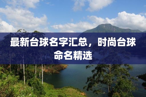 最新臺(tái)球名字匯總，時(shí)尚臺(tái)球命名精選