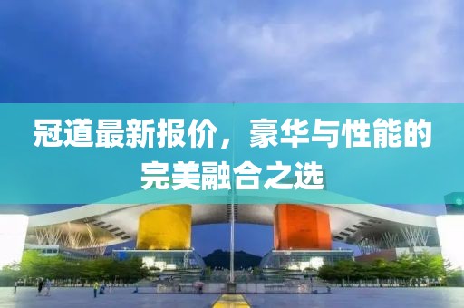 冠道最新報價，豪華與性能的完美融合之選