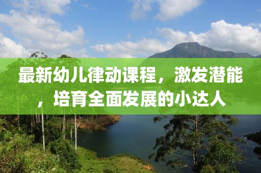 最新幼兒律動課程，激發(fā)潛能，培育全面發(fā)展的小達人