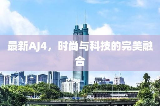 最新AJ4，時尚與科技的完美融合