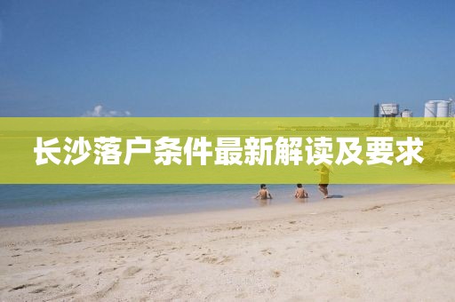 長沙落戶條件最新解讀及要求
