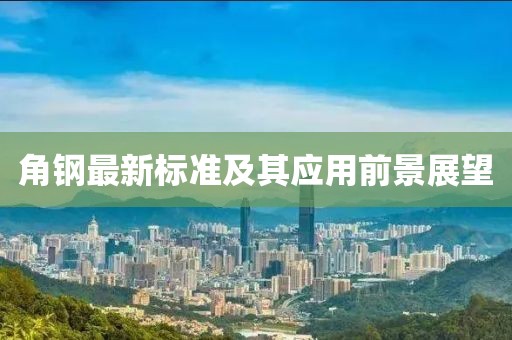 角鋼最新標(biāo)準(zhǔn)及其應(yīng)用前景展望