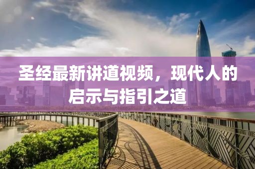 圣經(jīng)最新講道視頻，現(xiàn)代人的啟示與指引之道