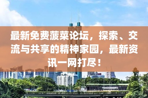最新免費菠菜論壇，探索、交流與共享的精神家園，最新資訊一網(wǎng)打盡！