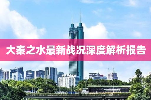大秦之水最新戰(zhàn)況深度解析報(bào)告
