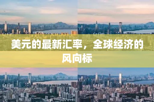美元的最新匯率，全球經(jīng)濟(jì)的風(fēng)向標(biāo)