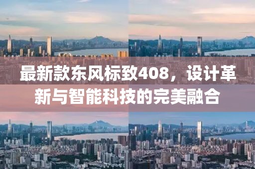最新款東風(fēng)標(biāo)致408，設(shè)計(jì)革新與智能科技的完美融合