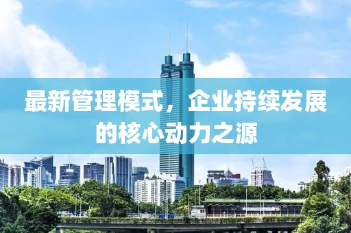 最新管理模式，企業(yè)持續(xù)發(fā)展的核心動(dòng)力之源