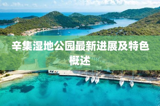辛集濕地公園最新進(jìn)展及特色概述