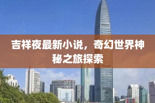 吉祥夜最新小說(shuō)，奇幻世界神秘之旅探索