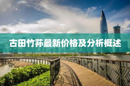 古田竹蓀最新價(jià)格及分析概述