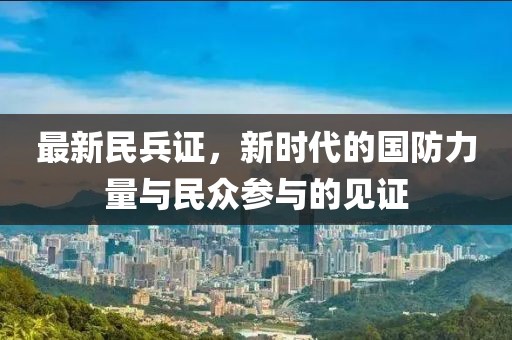 最新民兵證，新時(shí)代的國防力量與民眾參與的見證