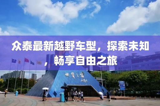 眾泰最新越野車型，探索未知，暢享自由之旅