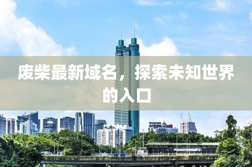 廢柴最新域名，探索未知世界的入口