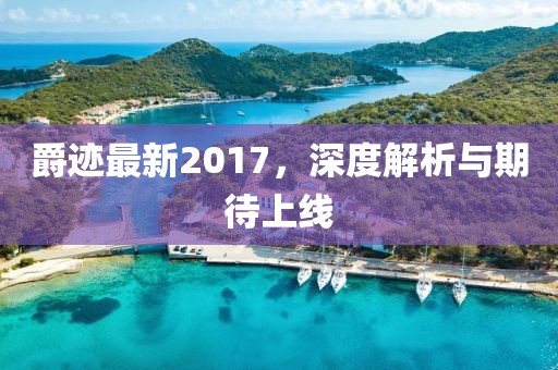 爵跡最新2017，深度解析與期待上線
