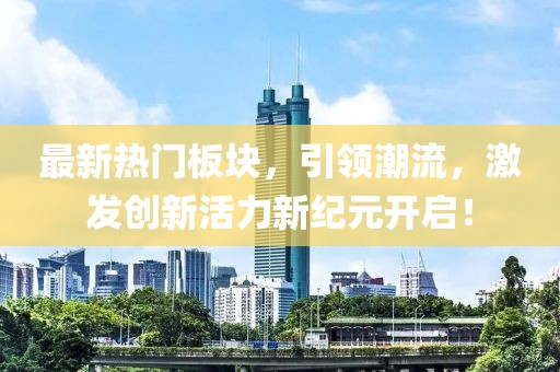 最新熱門板塊，引領(lǐng)潮流，激發(fā)創(chuàng)新活力新紀(jì)元開啟！