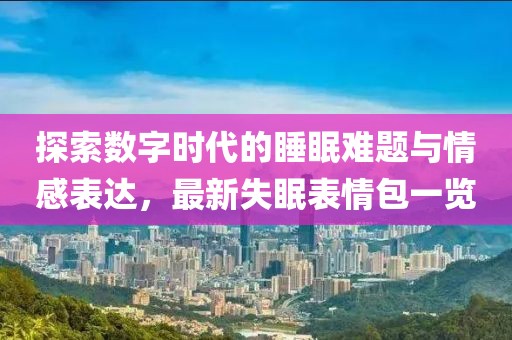 探索數(shù)字時(shí)代的睡眠難題與情感表達(dá)，最新失眠表情包一覽