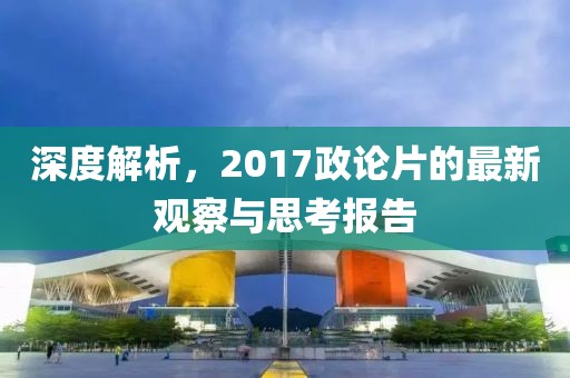 深度解析，2017政論片的最新觀察與思考報(bào)告