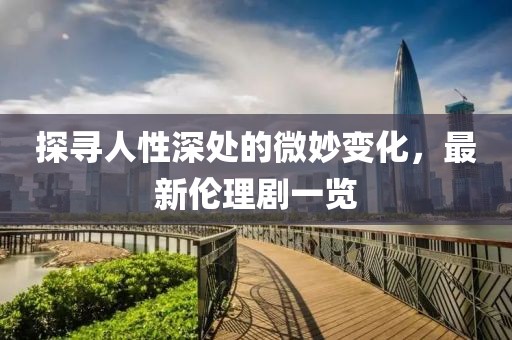 探尋人性深處的微妙變化，最新倫理劇一覽