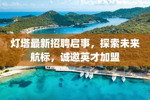 燈塔最新招聘啟事，探索未來航標(biāo)，誠邀英才加盟
