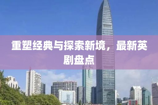 重塑經(jīng)典與探索新境，最新英劇盤點(diǎn)