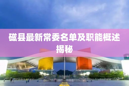 磁縣最新常委名單及職能概述揭秘