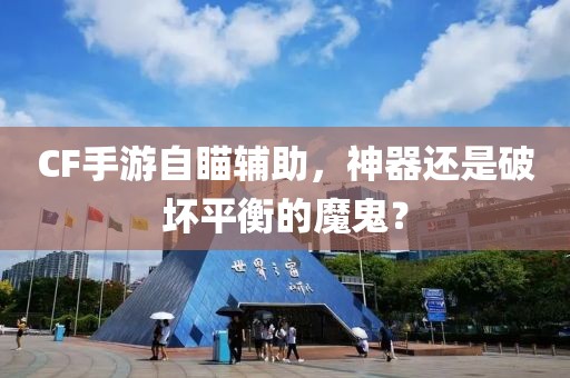 CF手游自瞄輔助，神器還是破壞平衡的魔鬼？