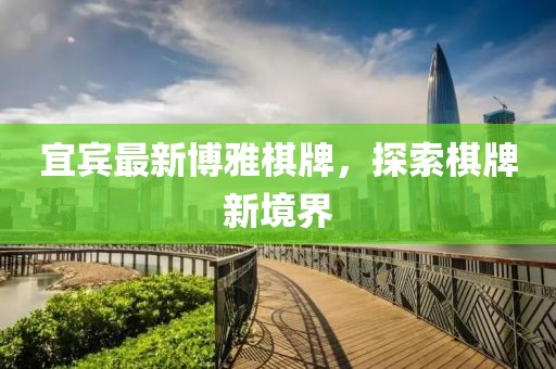 宜賓最新博雅棋牌，探索棋牌新境界