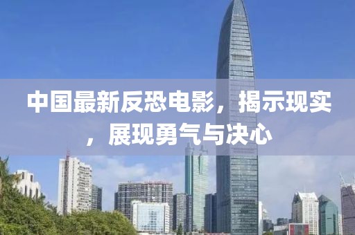 中國最新反恐電影，揭示現(xiàn)實(shí)，展現(xiàn)勇氣與決心