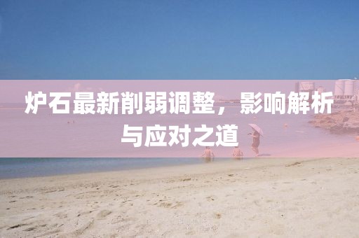 爐石最新削弱調(diào)整，影響解析與應(yīng)對(duì)之道