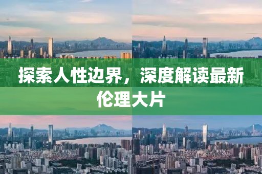 探索人性邊界，深度解讀最新倫理大片