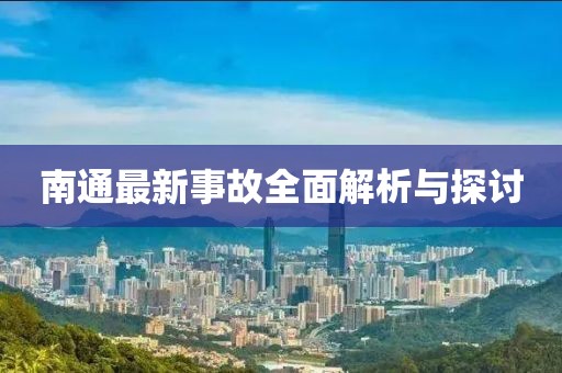 南通最新事故全面解析與探討