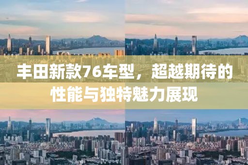 豐田新款76車型，超越期待的性能與獨特魅力展現(xiàn)