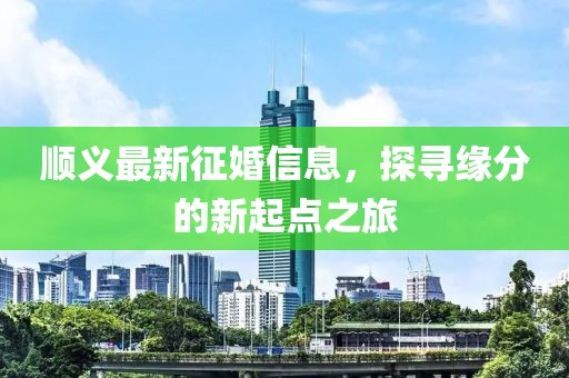 順義最新征婚信息，探尋緣分的新起點之旅