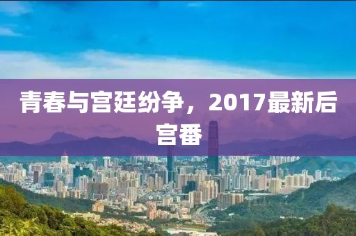青春與宮廷紛爭，2017最新后宮番