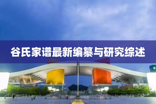 谷氏家譜最新編纂與研究綜述