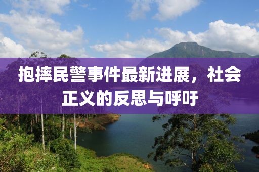 抱摔民警事件最新進展，社會正義的反思與呼吁