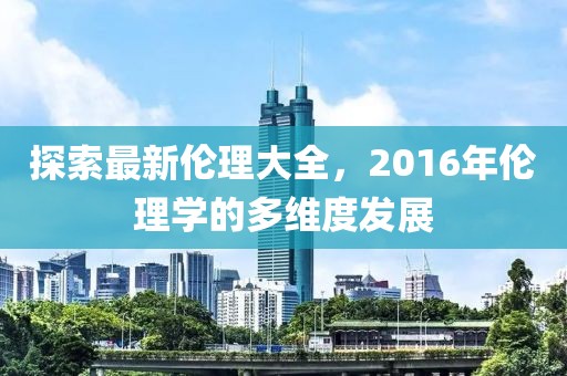 探索最新倫理大全，2016年倫理學(xué)的多維度發(fā)展