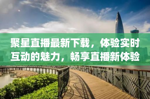 聚星直播最新下載，體驗(yàn)實(shí)時(shí)互動(dòng)的魅力，暢享直播新體驗(yàn)